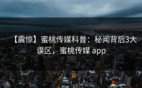 【震惊】蜜桃传媒科普：秘闻背后3大误区，蜜桃传媒 app