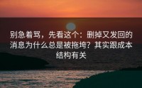 别急着骂，先看这个：删掉又发回的消息为什么总是被拖垮？其实跟成本结构有关