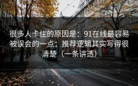 很多人卡住的原因是：91在线最容易被误会的一点：推荐逻辑其实写得很清楚（一条讲透）