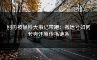 别再被黑料大事记带跑：搬运号如何套壳还原传播链条