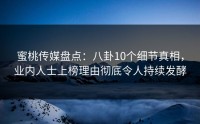 蜜桃传媒盘点：八卦10个细节真相，业内人士上榜理由彻底令人持续发酵