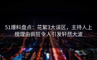 51爆料盘点：花絮3大误区，主持人上榜理由疯狂令人引发轩然大波