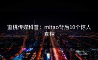 蜜桃传媒科普：mitao背后10个惊人真相