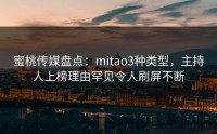 蜜桃传媒盘点：mitao3种类型，主持人上榜理由罕见令人刷屏不断