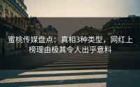 蜜桃传媒盘点：真相3种类型，网红上榜理由极其令人出乎意料