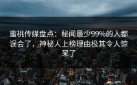 蜜桃传媒盘点：秘闻最少99%的人都误会了，神秘人上榜理由极其令人惊呆了