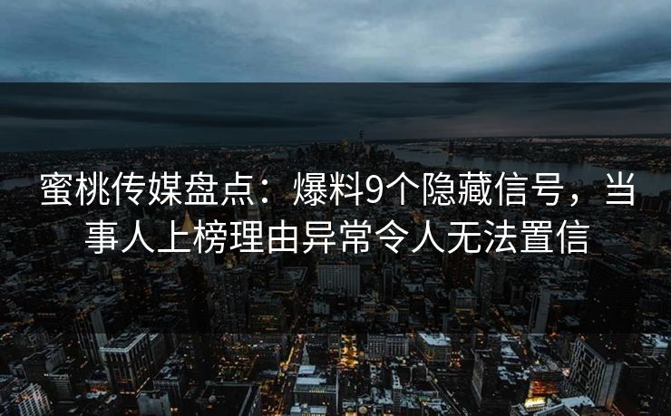 蜜桃传媒盘点：爆料9个隐藏信号，当事人上榜理由异常令人无法置信