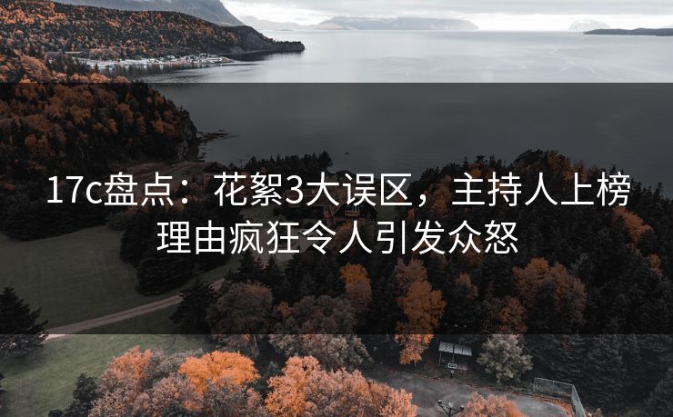 17c盘点:花絮3大误区,主持人上榜理由疯狂令人引发众怒 17c盘点:花絮3大误区,主持人上榜理由疯狂令人引发众怒