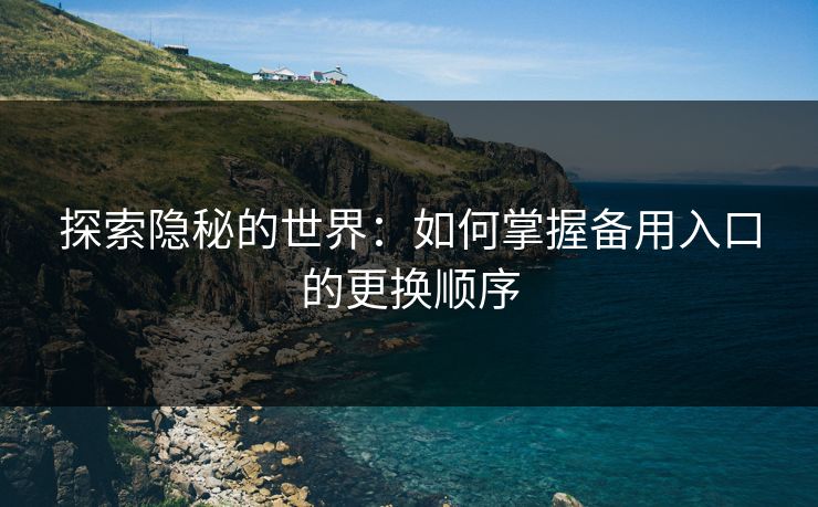 探索隐秘的世界：如何掌握备用入口的更换顺序