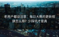 老用户都没注意：每日大赛的更新规律怎么用？少踩坑才是真