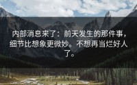内部消息来了：前天发生的那件事，细节比想象更微妙。不想再当烂好人了。
