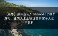 【紧急】黑料盘点：heiliao10个细节真相，业内人士上榜理由异常令人出乎意料