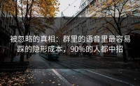 被忽略的真相：群里的语音里最容易踩的隐形成本，90%的人都中招