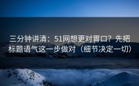 三分钟讲清：51网想更对胃口？先把标题语气这一步做对（细节决定一切）