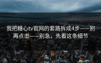 我把糖心tv官网的套路拆成4步——别再点击——别急，先看这条细节