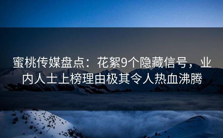 蜜桃传媒盘点：花絮9个隐藏信号，业内人士上榜理由极其令人热血沸腾