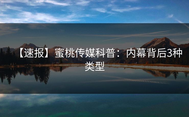 【速报】蜜桃传媒科普:内幕背后3种类型 【速报】蜜桃传媒科普:内幕背后3种类型
