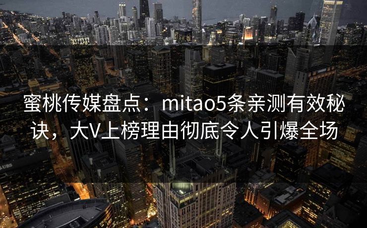 蜜桃传媒盘点：mitao5条亲测有效秘诀，大V上榜理由彻底令人引爆全场