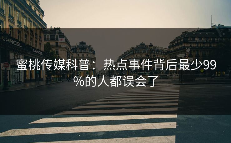 蜜桃传媒科普：热点事件背后最少99%的人都误会了